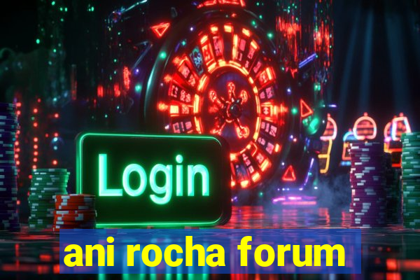 ani rocha forum